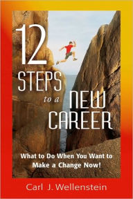 Title: 12 Steps to a New Career: What to Do When You Want to Make a Change Now!, Author: Carl J. Wellenstein