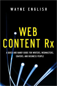 Title: Web Content Rx: A Quick and Handy Guide for Writers, Webmasters, Ebayers, and Business People, Author: Wayne English