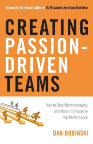 Title: Creating Passion-Driven Teams: How to Stop Micromanaging and Motivate People to Top Performance, Author: Dan Bobinski