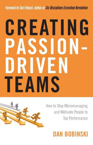 Creating Passion-Driven Teams: How to Stop Micromanaging and Motivate People Top Performance