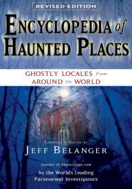 Title: Encyclopedia of Haunted Places, Revised Edition: Ghostly Locales From Around the World, Author: Jeff Belanger