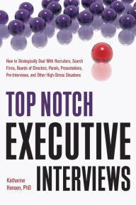 Title: Top Notch Executive Interviews: How to Strategically Deal With Recruiters, Search Firms, Boards of Directors, Panels, Presentations, Pre-interviews, and Other High-Stress Situations, Author: Katharine Hansen