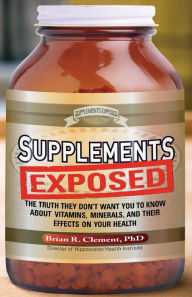 Title: Supplements Exposed: The Truth They Don't Want You to Know About Vitamins, Minerals, and Their Effects on Your Health, Author: Brian R. Clement