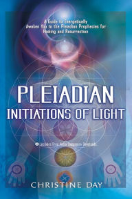 Title: Pleiadian Initiations of Light: A Guide to Energetically Awaken You to the Pleiadian Prophecies for Healing and Resurrection, Author: Christine Day