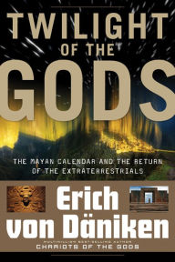 Title: Twilight of the Gods: The Mayan Calendar and the Return of the Extraterrestrials, Author: Erich von Däniken