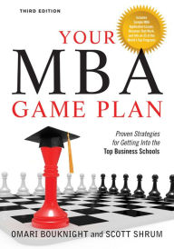 Title: Your MBA Game Plan, Third Edition: Proven Strategies for Getting Into the Top Business Schools, Author: Omari Bouknight
