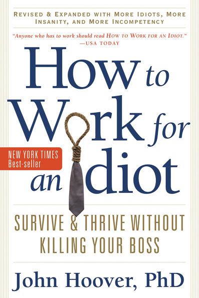 How to Work for an Idiot, Revised and Expanded with More Idiots, Insanity, Incompetency: Survive Thrive Without Killing Your Boss