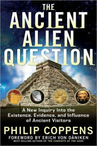 Title: The Ancient Alien Question: A New Inquiry Into the Existence, Evidence, and Influence of Ancient Visitors, Author: Philip Coppens