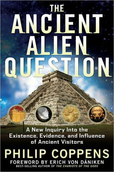 The Ancient Alien Question: A New Inquiry Into the Existence, Evidence, and Influence of Ancient Visitors