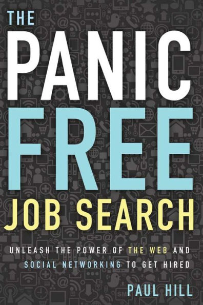 the Panic Free Job Search: Unleash Power of Web and Social Networking to Get Hired