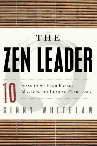 The Zen Leader: 10 Ways to Go From Barely Managing Leading Fearlessly