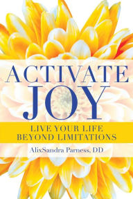 Title: Activate Joy: Live Your Life Beyond Limitations, Author: AlixSandra Parness