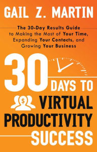 Title: 30 Days to Virtual Productivity Success: The 30-Day Results Guide to Making the Most of Your Time, Expanding Your Contacts, and Growing Your Business, Author: Gail Martin