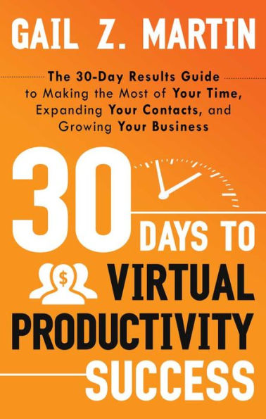 30 Days to Virtual Productivity Success: the 30-Day Results Guide Making Most of Your Time, Expanding Contacts, and Growing Business