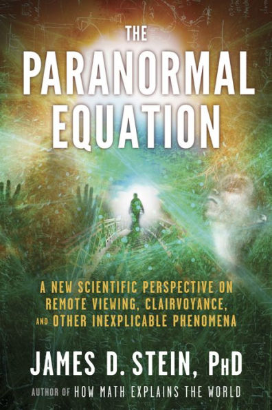 The Paranormal Equation: A New Scientific Perspective on Remote Viewing, Clairvoyance, and Other Inexplicable Phenomena