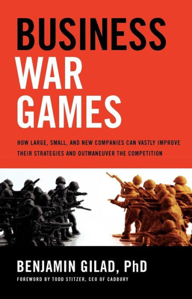 Business War Games: How Large, Small, and New Companies Can Vastly Improve Their Strategies Outmaneuver the Competition