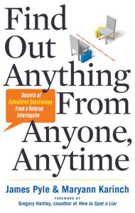 Title: Find Out Anything From Anyone, Anytime: Secrets of Calculated Questioning From a Veteran Interrogator, Author: James O. Pyle