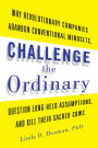 Challenge the Ordinary: Why Revolutionary Companies Abandon Conventional Mindsets, Question Long-Held Assumptions, and Kill Their Sacred Cows