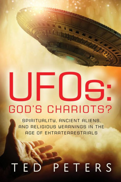 UFOs: God's Chariots?: Spirituality, Ancient Aliens, and Religious Yearnings the Age of Extraterrestrials