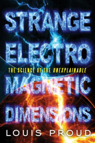 Title: Strange Electromagnetic Dimensions: The Science of the Unexplainable, Author: Louis Proud