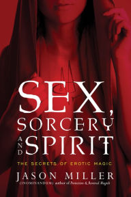 Title: Sex, Sorcery, and Spirit: The Secrets of Erotic Magic, Author: Jason Miller