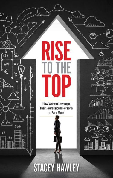 Rise to the Top: How Woman Leverage Their Professional Persona Earn More and Top