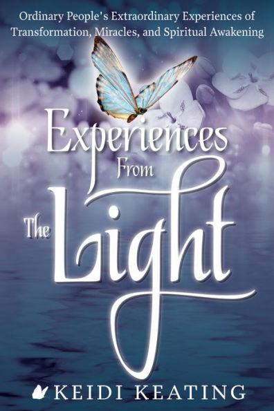 Experiences From the Light: Ordinary People's Extraordinary Experiences of Transformation, Miracles, and Spiritual Awakening