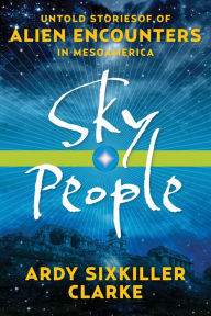 Title: Sky People: Untold Stories of Alien Encounters in Mesoamerica, Author: Ardy Sixkiller Clarke