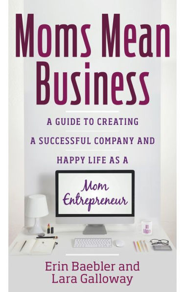 Moms Mean Business: a Guide to Creating Successful Company and Happy Life as Mom Entrepreneur