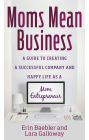 Moms Mean Business: A Guide to Creating a Successful Company and Happy Life as a Mom Entrepreneur