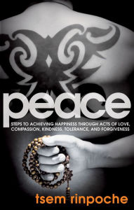 Title: Peace: Steps to Achieving Happiness Through Acts of Love, Compassion, Kindness, Tolerance and Forgiveness, Author: Tsem Rinpoche
