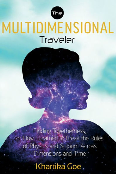 the Multidimensional Traveler: Finding Togetherness or How I Learned to Break Rules of Physics and Sojourn Across Dimensions Time
