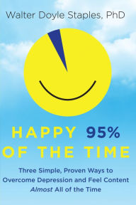 Title: Happy 95% of the Time: Three Simple, Proven Ways to Overcome Depression and Feel Content Almost All of the Time, Author: Walter Doyle Staples PhD