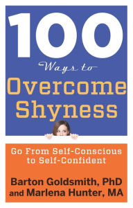 Title: 100 Ways to Overcome Shyness: Go From Self-Conscious to Self-Confident, Author: Barton Goldsmith PhD