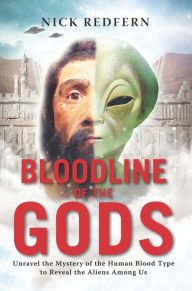 Title: Bloodline of the Gods: Unravel the Mystery of the Human Blood Type to Reveal the Aliens Among Us, Author: Nick Redfern