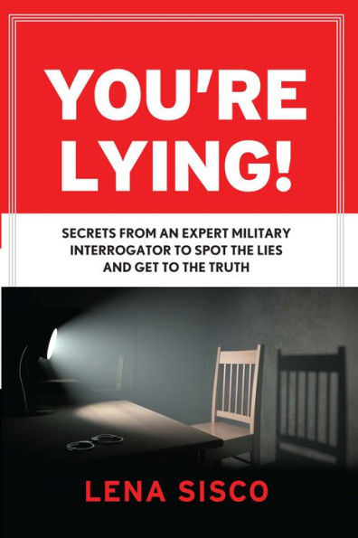 You're Lying: Secrets From an Expert Military Interrogator to Spot the Lies and Get to the Truth