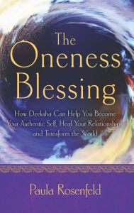 Title: The Oneness Blessing: How Deeksha Can Help You Become Your Authentic Self, Heal Your Relationships, and Transform the World, Author: Paula Rosenfeld