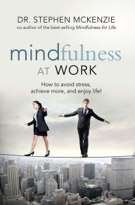 Title: Mindfulness at Work: How to Avoid Stress, Achieve More, and Enjoy Life!, Author: Stephen McKenzie