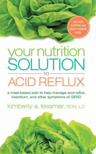 Title: Your Nutrition Solution to Acid Reflux: A Meal-Based Plan to Help Manage Acid Reflux, Heartburn, and Other Symptoms of GERD, Author: Kimberly A. Tessmer