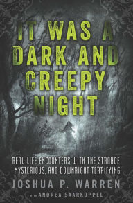 Title: It Was a Dark and Creepy Night: Real-Life Encounters with the Strange, Mysterious, and Downright Terrifying, Author: Joshua P. Warren