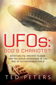 Title: UFOs: God's Chariots?: Spirituality, Ancient Aliens, and Religious Yearnings in the Age of Extraterrestrials, Author: Ted Peters