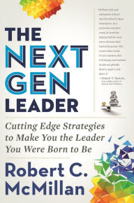 Title: The Next Gen Leader: Cutting Edge Strategies to Make You the Leader You Were Born to Be, Author: Robert McMillan