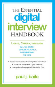 Title: The Essential Digital Interview Handbook: Lights, Camera, Interview: Tips for Skype, Google Hangout, GotoMeeting, and More, Author: Paul J. Bailo