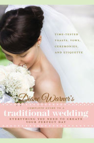 Title: Diane Warner's Complete Guide to a Traditional Wedding: Time-Tested Toasts, Vows, Ceremonies & Etiquette: Everything You Need to Create Your Perfect Day, Author: Diane Warner