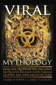 Title: Viral Mythology: How the Truth of the Ancients was Encoded and Passed Down through Legend, Art, and Architecture, Author: Marie Jones