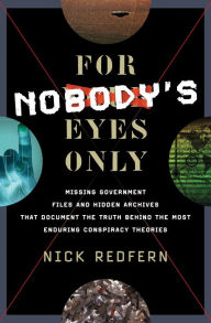 Title: For Nobody's Eyes Only: Missing Government Files and Hidden Archives That Document the Truth Behind the Most Enduring Conspiracy Theories, Author: Nick Redfern