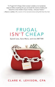 Title: Frugal Isn't Cheap: Spend Less, Save More, and Live Better, Author: Clare Levison