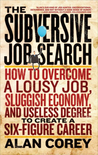 The Subversive Job Search: How to Overcome a Lousy Job, Sluggish Economy, and Useless Degree to Create a Six-Figure Career