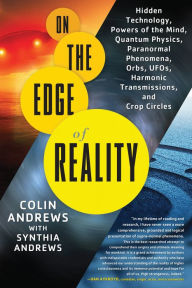 Title: On the Edge of Reality: Hidden Technology, Powers of the Mind, Quantum Physics, Paranormal Phenomena, Orbs, UFOs, Harmonic Transmissions, and Crop Circles, Author: Colin Andrews