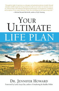 Title: Your Ultimate Life Plan: How to Deeply Transform Your Everyday Experience and Create Changes That Last, Author: Jennifer Howard